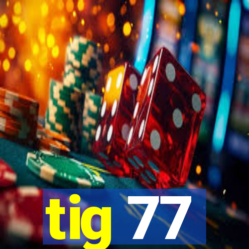 tig 77